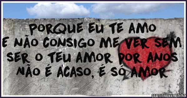 Porque eu te amo
E não consigo me ver sem ser o teu amor por anos
Não é acaso, é só amor