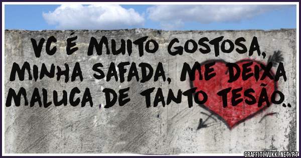 vc é muito gostosa, minha safada, me deixa maluca de tanto tesão..