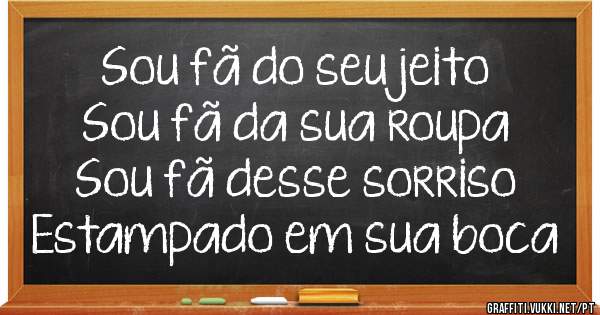 Sou fã do seu jeito
Sou fã da sua roupa
Sou fã desse sorriso
Estampado em sua boca