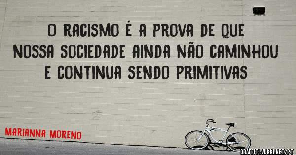 O racismo é a prova de que nossa sociedade ainda não caminhou e continua sendo primitivas