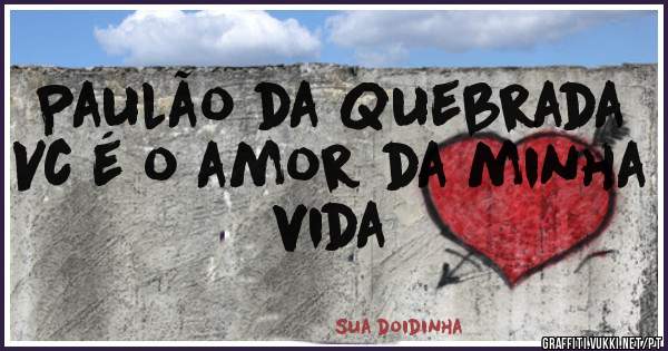 Paulão da Quebrada 
Vc é o amor da minha vida