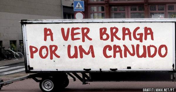 A VER BRAGA POR UM CANUDO