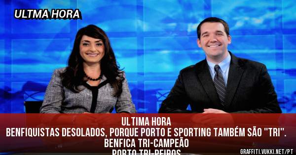 ULTIMA HORA
BENFIQUISTAS DESOLADOS, PORQUE PORTO E SPORTING TAMBÉM SÃO ''TRI''.
BENFICA TRI-CAMPEÃO
PORTO TRI-PEIROS
SPORTING TRI-TES