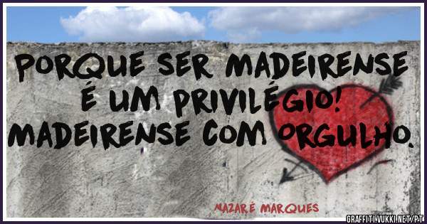 Porque ser Madeirense é um privilégio!
Madeirense com Orgulho.