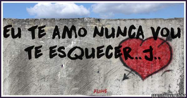 Eu te amo nunca vou te esquecer..j..
