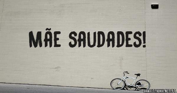 Mãe saudades!