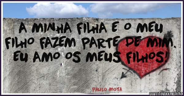 A MINHA FILHA E O MEU FILHO FAZEM PARTE DE MIM. EU AMO OS MEUS FILHOS!