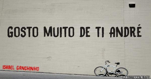 Gosto muito de ti André