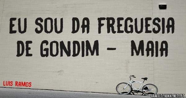 Eu sou da freguesia  de Gondim -  maia
             