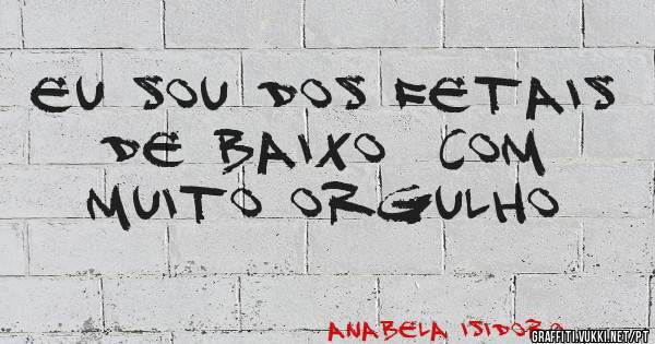 Eu sou dos Fetais de Baixo  com muito orgulho 