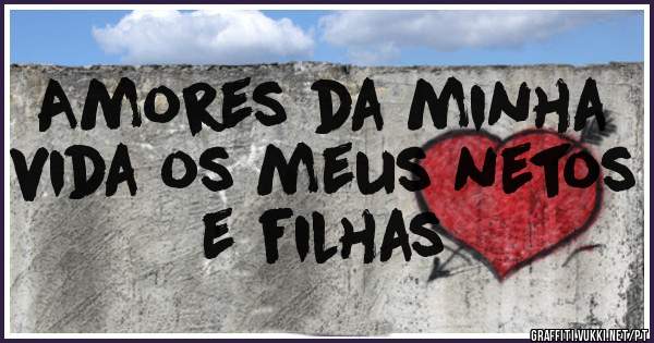 Amores da minha vida os meus netos e filhas