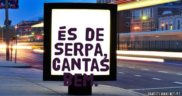 És de Serpa, cantas bem.
