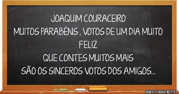JOAQUIM COURACEIRO 
MUITOS PARABÉNS , VOTOS DE UM DIA MUITO FELIZ 
QUE CONTES MUITOS MAIS 
SÃO OS SINCEROS VOTOS DOS AMIGOS 
JACINTO / ÉLIA 