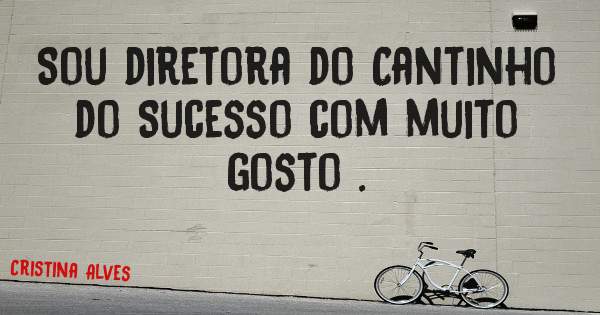 Sou diretora do Cantinho do Sucesso com muito gosto .