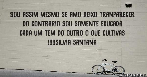 Sou assim mesmo se amo deixo tranparecer do contrario sou somente educada cada um tem do outro o que cultivas !!!!!silvia santana