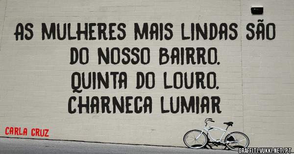 As mulheres mais lindas são do nosso Bairro.
Quinta do louro.
Charneca lumiar