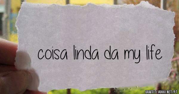 coisa linda da my life