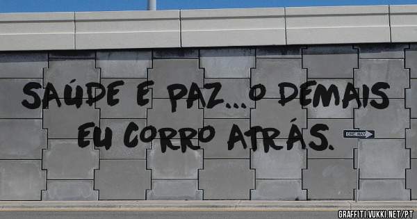 SAÚDE E PAZ...O DEMAIS EU CORRO ATRÁS.