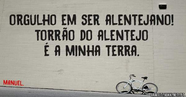 orgulho em ser alentejano! torrão do alentejo é a minha terra.