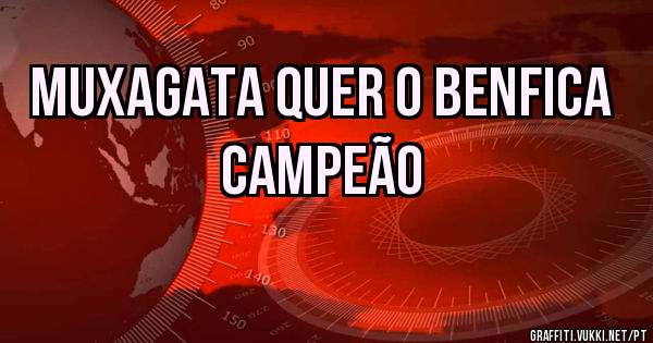 MUXAGATA QUER O BENFICA CAMPEÃO