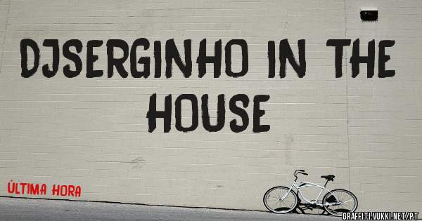 DJSERGINHO IN THE HOUSE