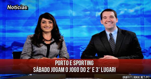 Porto e Sporting 
Sábado jogam o jogo do 2° e 3° lugar!