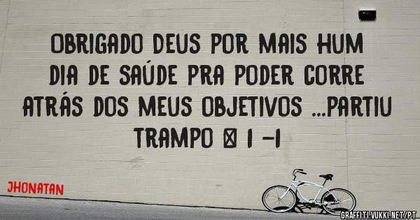 Obrigado Deus por mais hum dia de saúde pra poder corre atrás dos meus objetivos ...partiu trampo + 1 -1 