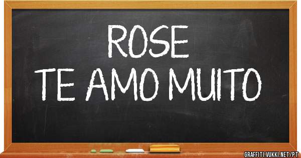 ROSE
TE AMO MUITO