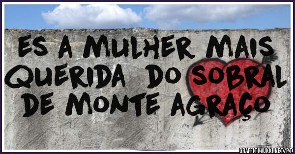 es a mulher mais querida  do sobral de monte agraço