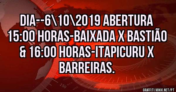 DIA--6\10\2019 ABERTURA 15:00 HORAS-BAIXADA X BASTIÃO & 16:00 HORAS-ITAPICURU X BARREIRAS.