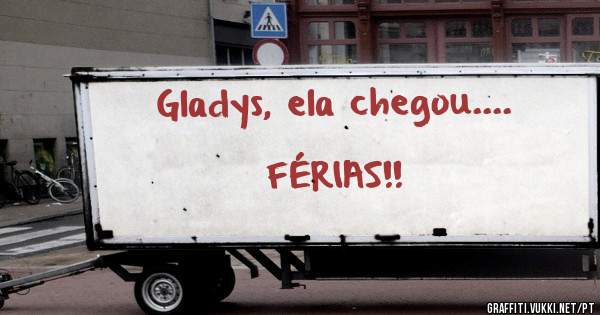Gladys, ela chegou....                                            FÉRIAS!!