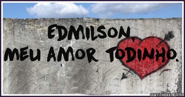 Edmilson, 
Meu amor todinho.