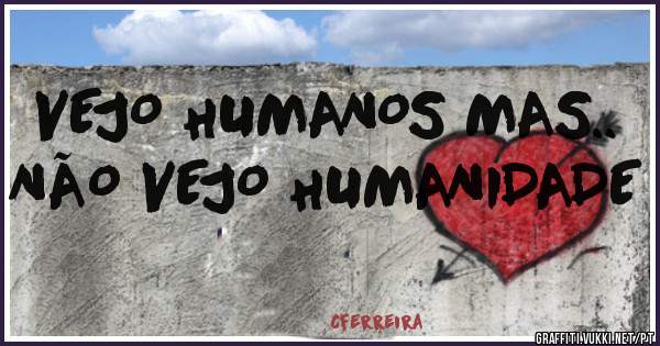 VEJO HUMANOS MAS..
NÃO VEJO HUMANIDADE
