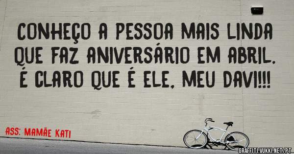 Conheço a pessoa mais linda que faz aniversário em abril. É claro que é ele, meu Davi!!!