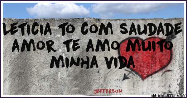 Leticia to com saudade amor te amo muito minha vida