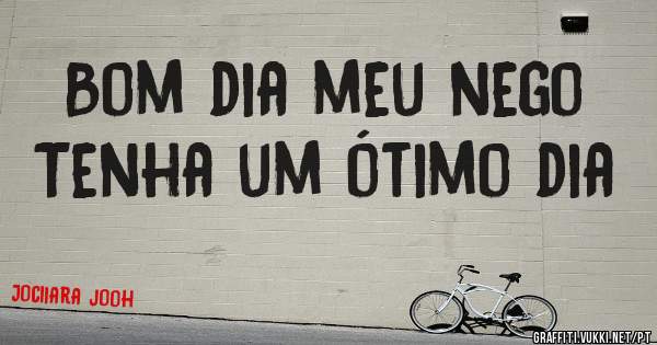 Bom dia meu nego 
Tenha um ótimo dia