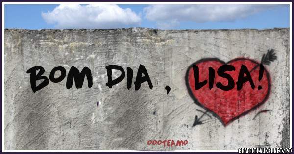BOM DIA ,  LISA! 