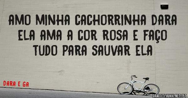 amo minha cachorrinha Dara ela ama a cor rosa e faço tudo para sauvar ela


