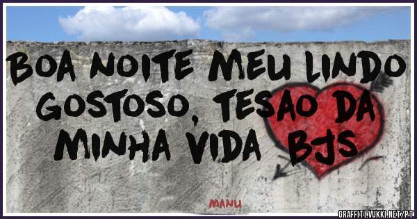 Boa noite meu lindo gostoso, tesao da minha vida  bjs