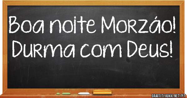 Boa noite Morzáo! Durma com Deus!