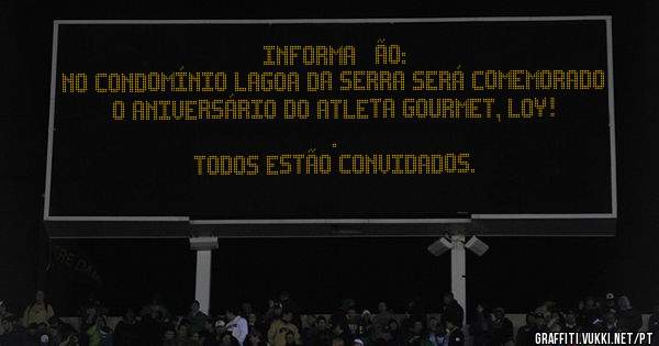 INFORMAÇÃO:

No Condomínio Lagoa da Serra será comemorado o aniversário do atleta gourmet, LOY!
.
Todos estão convidados.