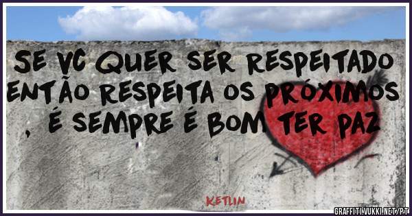 Se vc quer ser Respeitado então Respeita os próximos ,  é sempre é bom ter paz 
