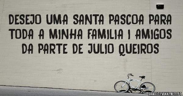 DESEJO UMA SANTA PASCOA PARA TODA A MINHA FAMILIA I AMIGOS DA PARTE DE JULIO QUEIROS 