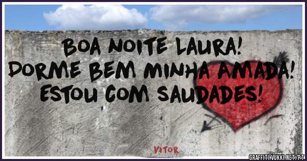 Boa noite Laura!
Dorme bem Minha Amada!
Estou com saudades!