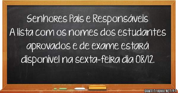 Senhores Pais e Responsáveis 
A lista com os nomes dos estudantes aprovados e de exame estará disponível na sexta-feira dia 08/12.