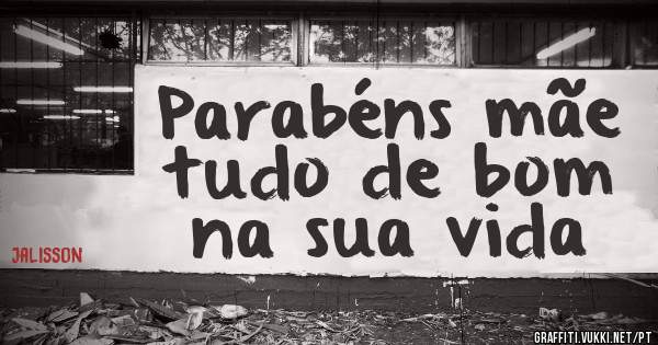 Parabéns mãe tudo de bom na sua vida

