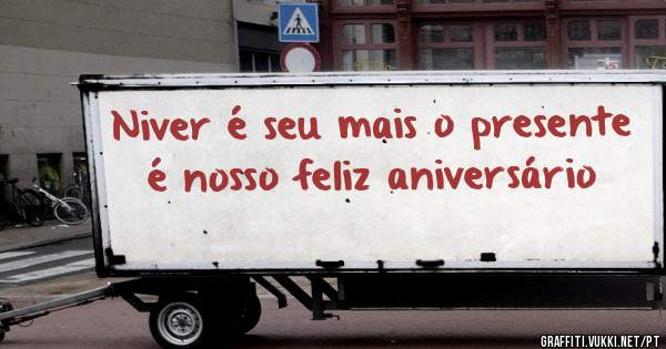 Niver é seu mais o presente é nosso feliz aniversário 