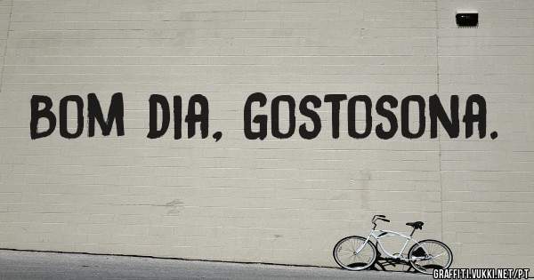 Bom dia, Gostosona. 