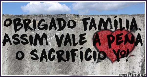 Obrigado família. Assim vale a pena o sacrifício ❤