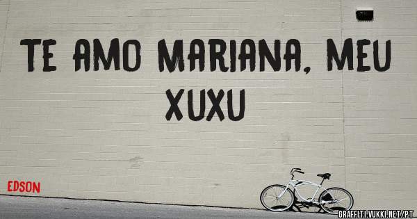 Te amo Mariana, meu Xuxu 
